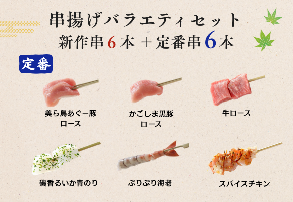 【定番６種】
美ら島あぐー豚ロース、かごしま黒豚ロース、牛ロース、磯香るいか青のり、ぷりぷり海老、スパイスチキン
